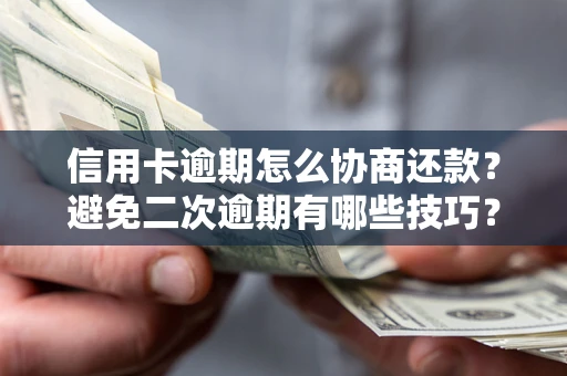 武汉信用卡逾期怎么协商还款？避免二次逾期有哪些技巧？