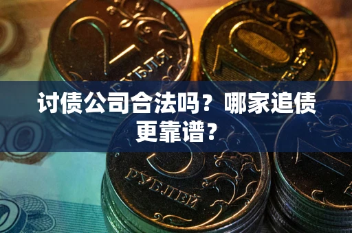 武汉讨债公司合法吗？哪家追债更靠谱？