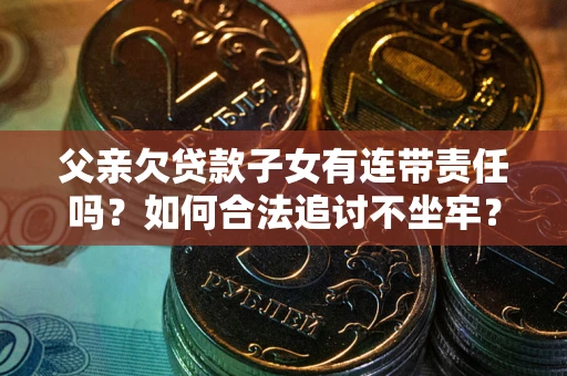 武汉父亲欠贷款子女有连带责任吗？如何合法追讨不坐牢？