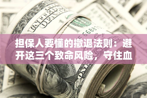武汉担保人要懂的撤退法则：避开这三个致命风险，守住血汗钱