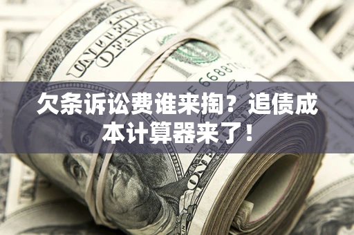 武汉欠条诉讼费谁来掏？追债成本计算器来了！