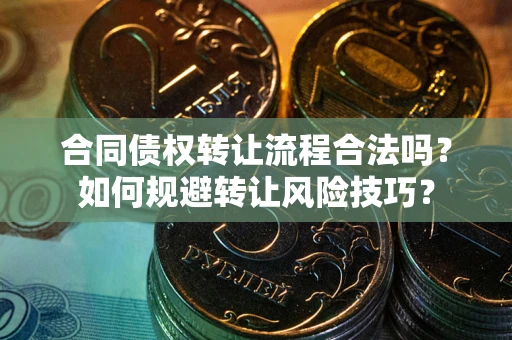 武汉合同债权转让流程合法吗？如何规避转让风险技巧？