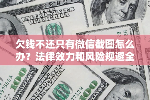 武汉欠钱不还只有微信截图怎么办？法律效力和风险规避全解析