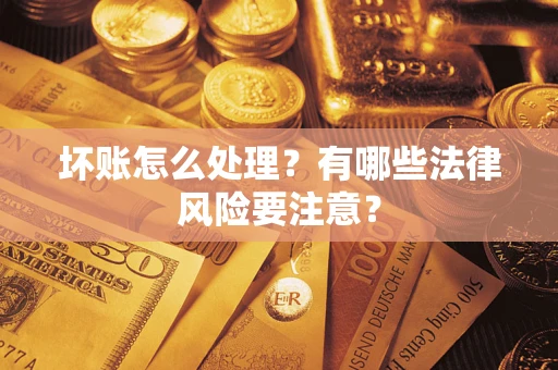 武汉坏账怎么处理？有哪些法律风险要注意？