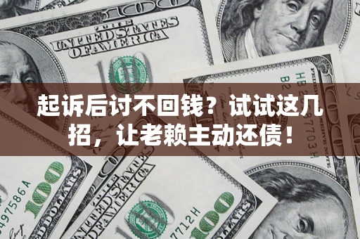 武汉起诉后讨不回钱？试试这几招，让老赖主动还债！