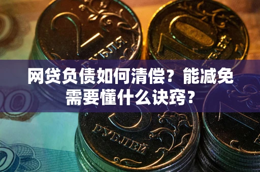 武汉网贷负债如何清偿？能减免需要懂什么诀窍？