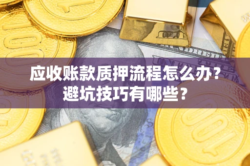 武汉应收账款质押流程怎么办？避坑技巧有哪些？