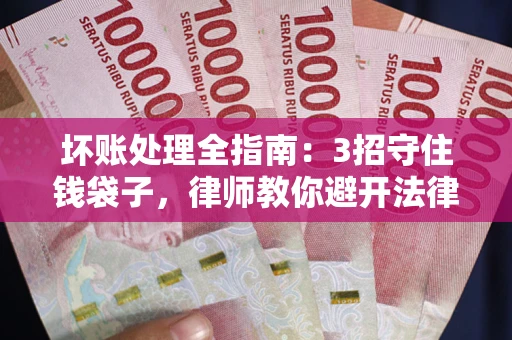 武汉坏账处理全指南：3招守住钱袋子，律师教你避开法律雷区