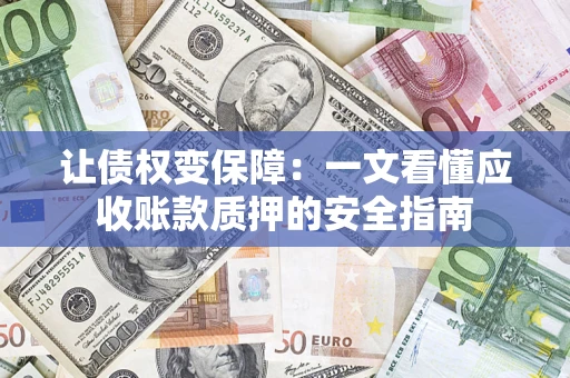 武汉让债权变保障：一文看懂应收账款质押的安全指南