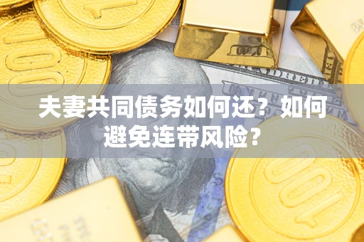 武汉夫妻共同债务如何还？如何避免连带风险？