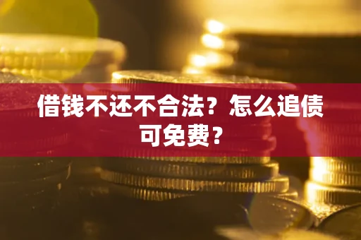 武汉借钱不还不合法？怎么追债可免费？