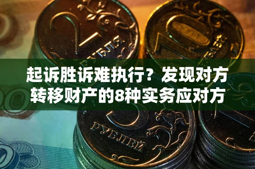 武汉起诉胜诉难执行？发现对方转移财产的8种实务应对方案