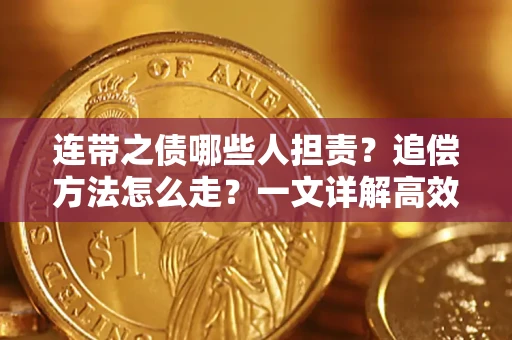武汉连带之债哪些人担责？追偿方法怎么走？一文详解高效维权流程