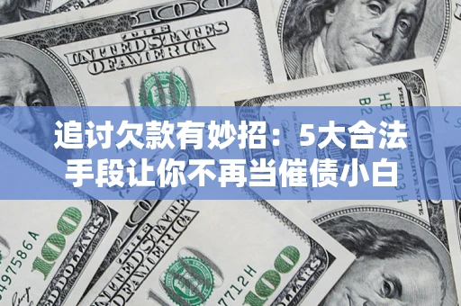 武汉追讨欠款有妙招：5大合法手段让你不再当催债小白