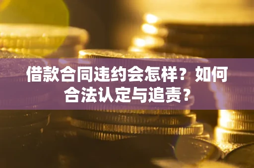 武汉借款合同违约会怎样？如何合法认定与追责？
