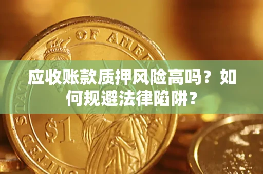 武汉应收账款质押风险高吗？如何规避法律陷阱？