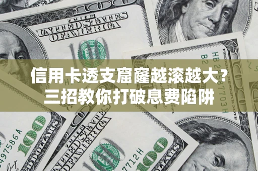 武汉信用卡透支窟窿越滚越大？三招教你打破息费陷阱