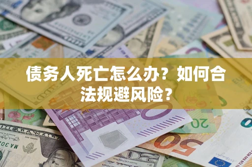 武汉债务人死亡怎么办？如何合法规避风险？