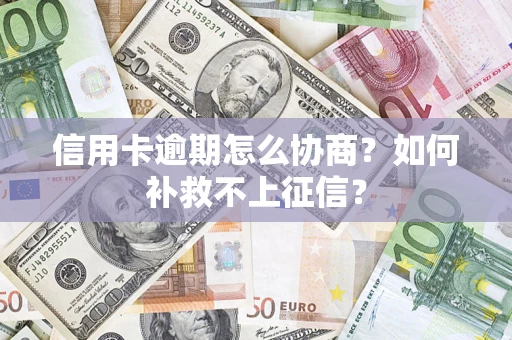 武汉信用卡逾期怎么协商？如何补救不上征信？