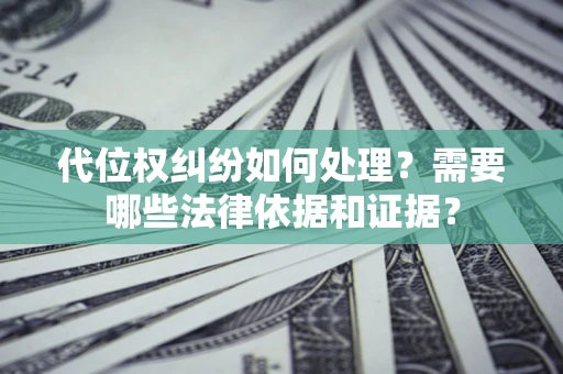 武汉代位权纠纷如何处理？需要哪些法律依据和证据？