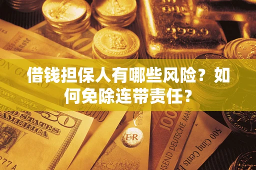 武汉借钱担保人有哪些风险？如何免除连带责任？