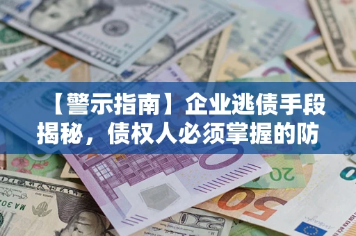 武汉【警示指南】企业逃债手段揭秘，债权人必须掌握的防坑宝典