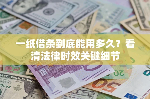武汉一纸借条到底能用多久？看清法律时效关键细节