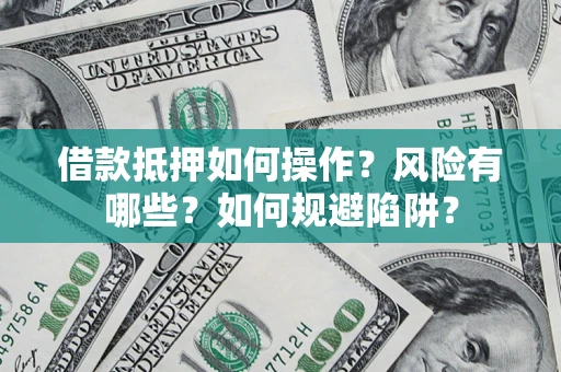 武汉借款抵押如何操作?风险有哪些?如何规避陷阱? 武汉借款抵押如何操作?风险有哪些?如何规避陷阱?