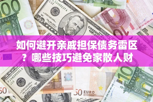 武汉如何避开亲戚担保债务雷区？哪些技巧避免家散人财