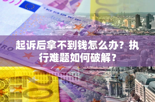 武汉起诉后拿不到钱怎么办？执行难题如何破解？