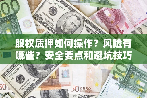 武汉股权质押如何操作？风险有哪些？安全要点和避坑技巧？