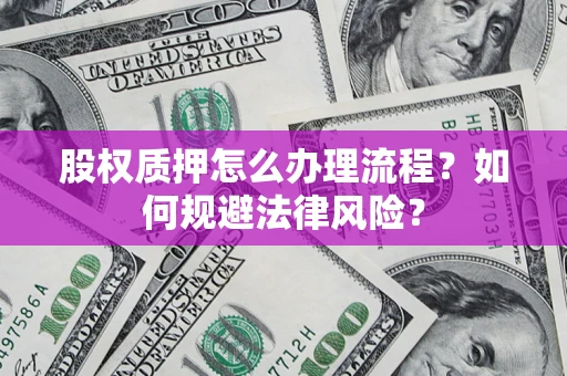 武汉股权质押怎么办理流程？如何规避法律风险？