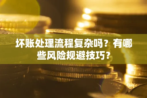 武汉坏账处理流程复杂吗？有哪些风险规避技巧？