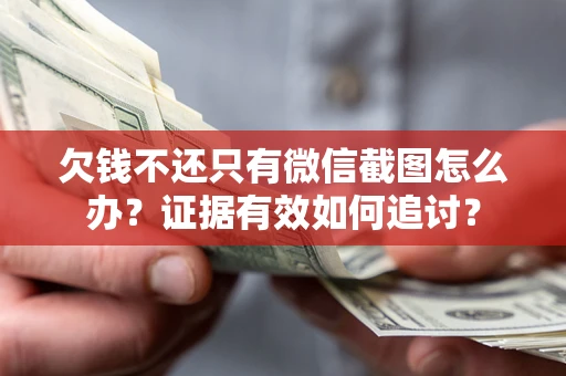 武汉欠钱不还只有微信截图怎么办？证据有效如何追讨？