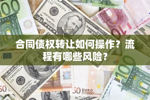 武汉合同债权转让如何操作？流程有哪些风险？