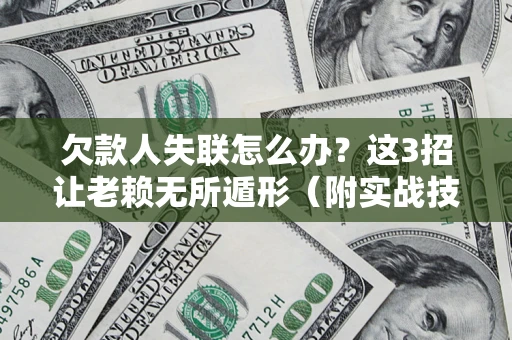 武汉欠款人失联怎么办？这3招让老赖无所遁形（附实战技巧）