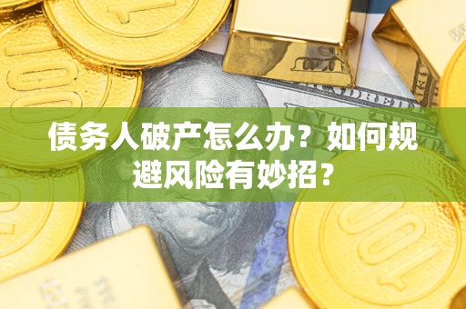 武汉债务人破产怎么办？如何规避风险有妙招？