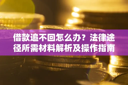 武汉借款追不回怎么办？法律途径所需材料解析及操作指南