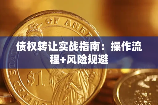 武汉债权转让实战指南：操作流程+风险规避