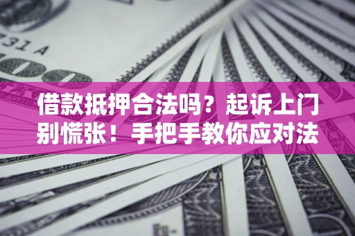 武汉借款抵押合法吗？起诉上门别慌张！手把手教你应对法律程序