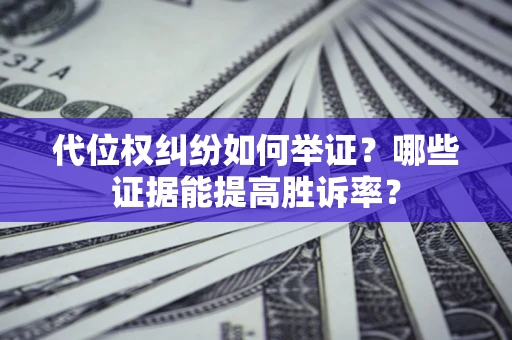 武汉代位权纠纷如何举证？哪些证据能提高胜诉率？