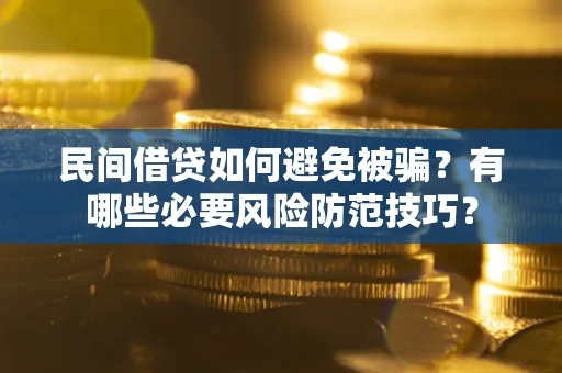 武汉民间借贷如何避免被骗？有哪些必要风险防范技巧？