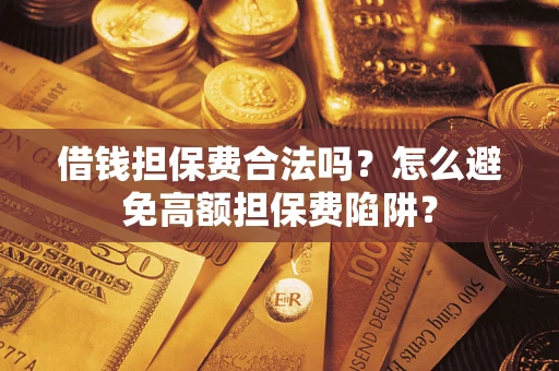 武汉借钱担保费合法吗？怎么避免高额担保费陷阱？