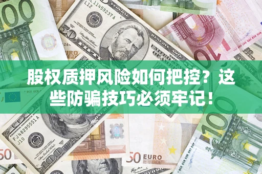 武汉股权质押风险如何把控？这些防骗技巧必须牢记！