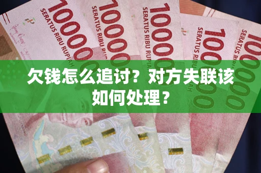 武汉欠钱怎么追讨？对方失联该如何处理？