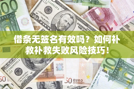 武汉借条无签名有效吗？如何补救补救失败风险技巧！