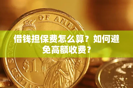 武汉借钱担保费怎么算？如何避免高额收费？