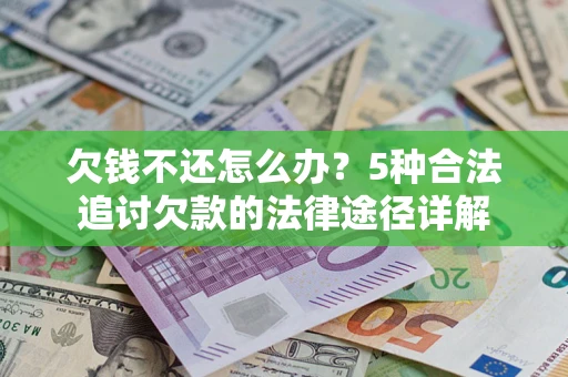 武汉欠钱不还怎么办？5种合法追讨欠款的法律途径详解