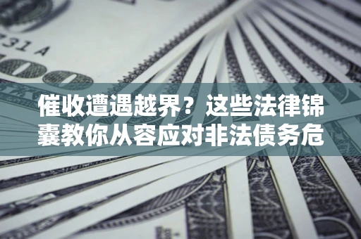 武汉催收遭遇越界？这些法律锦囊教你从容应对非法债务危机