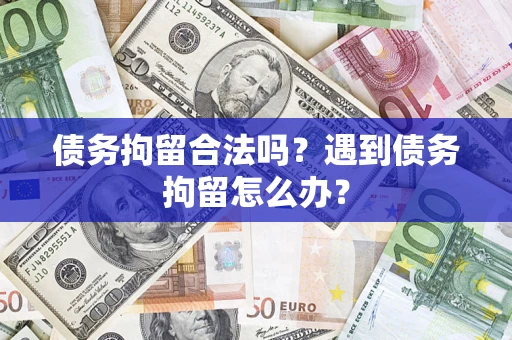 武汉债务拘留合法吗？遇到债务拘留怎么办？